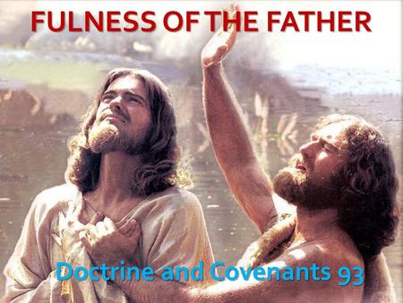 FULNESS OF THE FATHER Doctrine and Covenants 93. Purpose of D&C 93 D&C 93:19 “Fullness” 19 times in D&C 93…