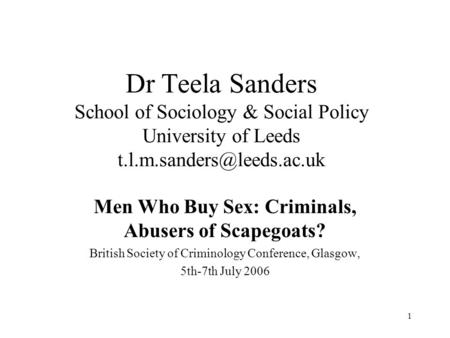 1 Dr Teela Sanders School of Sociology & Social Policy University of Leeds Men Who Buy Sex: Criminals, Abusers of Scapegoats?