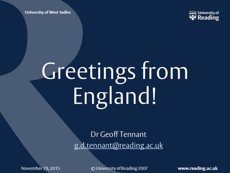 © University of Reading 2007  University of West Indies November 29, 2015 Greetings from England! Dr Geoff Tennant