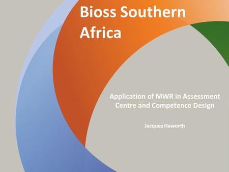 Bioss Southern Africa Application of MWR in Assessment Centre and Competence Design Jacques Haworth.