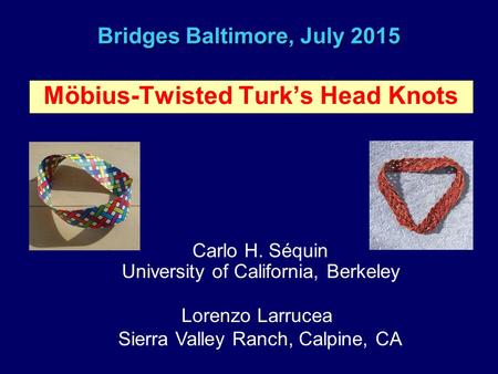 Bridges Baltimore, July 2015 Möbius-Twisted Turk’s Head Knots Carlo H. Séquin University of California, Berkeley Lorenzo Larrucea Sierra Valley Ranch,