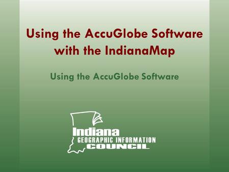 Using the AccuGlobe Software with the IndianaMap Using the AccuGlobe Software.