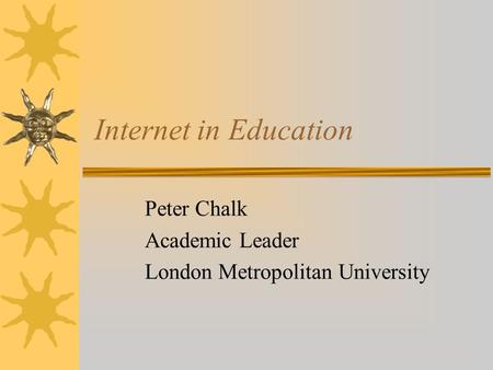 Internet in Education Peter Chalk Academic Leader London Metropolitan University.