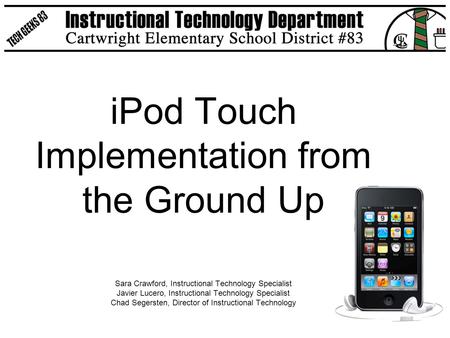 IPod Touch Implementation from the Ground Up Sara Crawford, Instructional Technology Specialist Javier Lucero, Instructional Technology Specialist Chad.