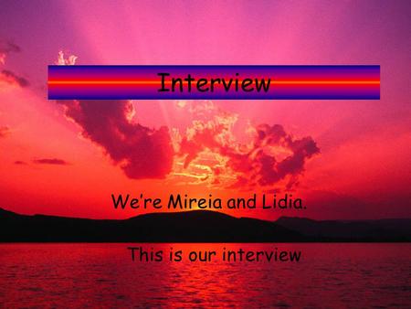 Interview We’re Mireia and Lidia. This is our interview.