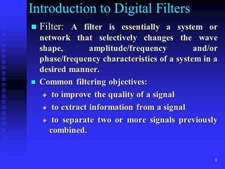 1 Introduction to Digital Filters Filter: A filter is essentially a system or network that selectively changes the wave shape, amplitude/frequency and/or.