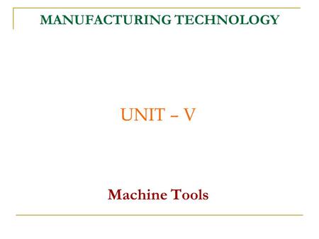 MANUFACTURING TECHNOLOGY UNIT – V Machine Tools. Manufacturing Technology.