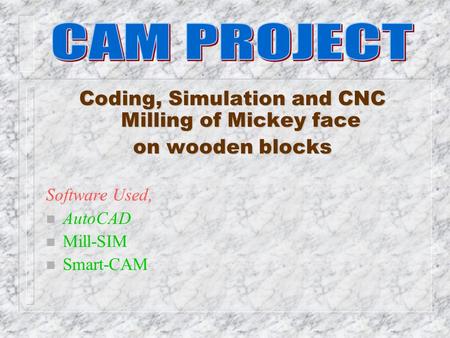 Coding, Simulation and CNC Milling of Mickey face on wooden blocks Software Used, n AutoCAD n Mill-SIM n Smart-CAM.