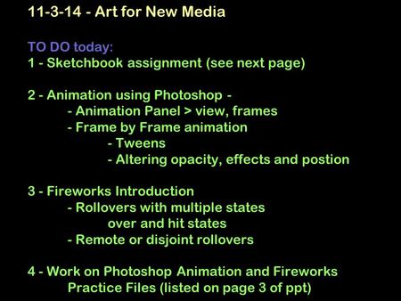 11-3-14 - Art for New Media TO DO today: 1 - Sketchbook assignment (see next page) 2 - Animation using Photoshop - - Animation Panel > view, frames - Frame.