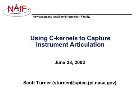 Navigation and Ancillary Information Facility NIF Using C-kernels to Capture Instrument Articulation June 28, 2002 Scott Turner