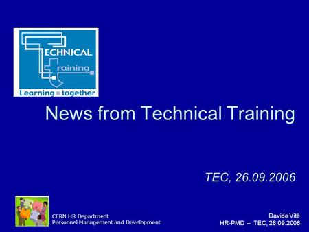 CERN HR Department Personnel Management and Development Davide Vitè HR-PMD – TEC, 26.09.2006 News from Technical Training TEC, 26.09.2006.