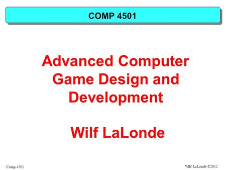 Wilf LaLonde ©2012 Comp 4501 COMP 4501 Advanced Computer Game Design and Development Wilf LaLonde.