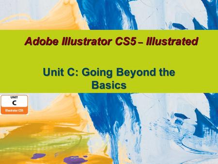 Adobe Illustrator CS5 – Illustrated Unit C: Going Beyond the Basics.