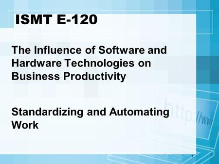 1 ISMT E-120 The Influence of Software and Hardware Technologies on Business Productivity Standardizing and Automating Work.