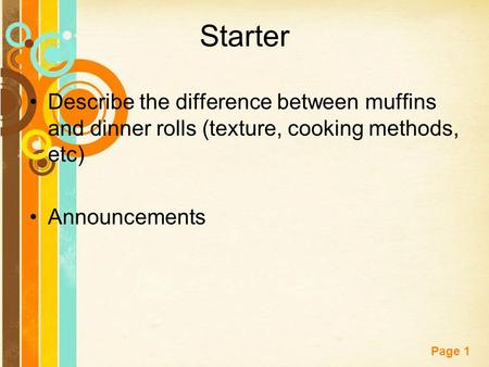 Free Powerpoint Templates Page 1 Starter Describe the difference between muffins and dinner rolls (texture, cooking methods, etc) Announcements.