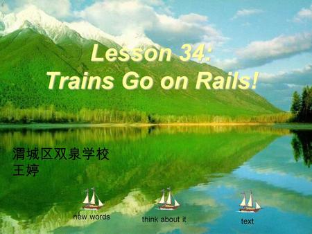 Lesson 34: Trains Go on Rails! new words think about it text 渭城区双泉学校 王婷.