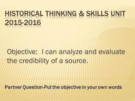 Objective: I can analyze and evaluate the credibility of a source. Partner Question-Put the objective in your own words.