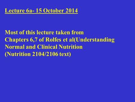 Lecture 6a- 15 October 2014 Most of this lecture taken from Chapters 6,7 of Rolfes et al(Understanding Normal and Clinical Nutrition (Nutrition 2104/2106.