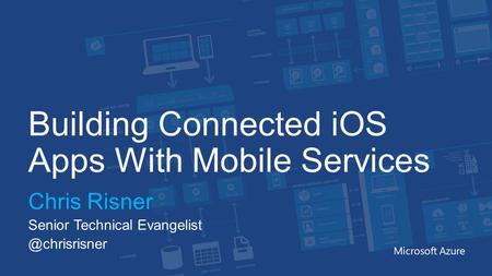 Building Connected iOS Apps With Mobile Services Chris Risner Senior Technical Microsoft Azure.