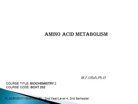 Amino acid metabolism M.F.Ullah,Ph.D COURSE TITLE: BIOCHEMISTRY 2