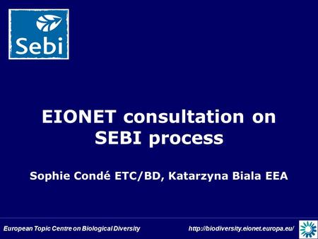 European Topic Centre on Biological Diversity  EIONET consultation on SEBI process Sophie Condé ETC/BD, Katarzyna.