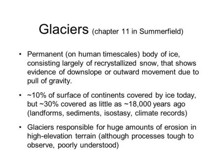 Glaciers (chapter 11 in Summerfield) Permanent (on human timescales) body of ice, consisting largely of recrystallized snow, that shows evidence of downslope.