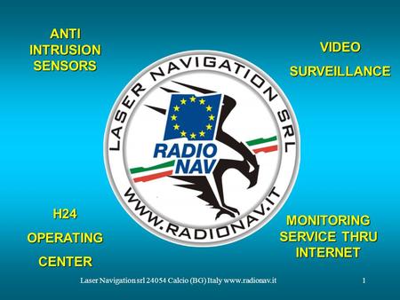 Laser Navigation srl 24054 Calcio (BG) Italy www.radionav.it1 VIDEOSURVEILLANCE ANTI INTRUSION SENSORS H24OPERATINGCENTER MONITORING SERVICE THRU INTERNET.