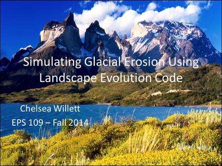 Simulating Glacial Erosion Using Landscape Evolution Code Chelsea Willett EPS 109 – Fall 2014.