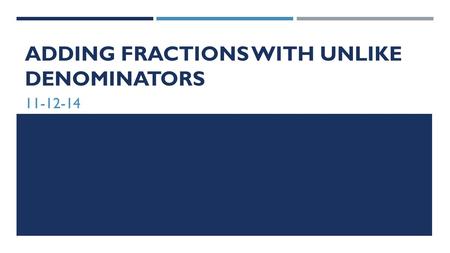 ADDING FRACTIONS WITH UNLIKE DENOMINATORS 11-12-14.