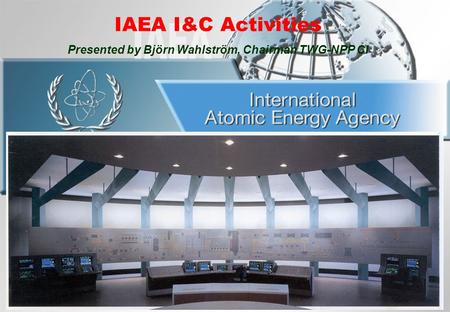 IAEA I&C Activities Presented by Björn Wahlström, Chairman TWG-NPP CI.