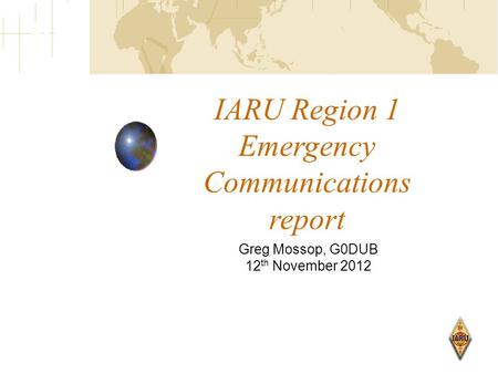 IARU Region 1 Emergency Communications report Greg Mossop, G0DUB 12 th November 2012.