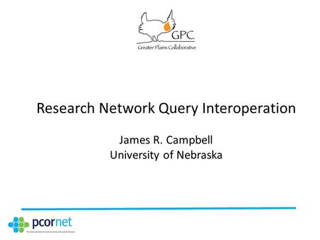 Research Network Query Interoperation James R. Campbell University of Nebraska.