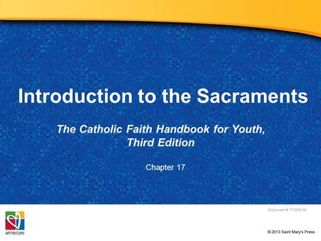 Introduction to the Sacraments The Catholic Faith Handbook for Youth, Third Edition Document #: TX003148 Chapter 17.