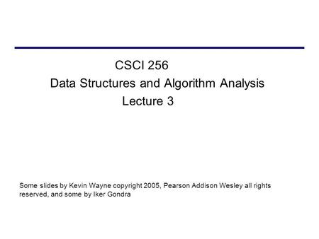 CSCI 256 Data Structures and Algorithm Analysis Lecture 3 Some slides by Kevin Wayne copyright 2005, Pearson Addison Wesley all rights reserved, and some.