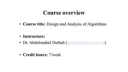 Course overview Course title: Design and Analysis of Algorithms Instructors: Dr. Abdelouahid Derhab Credit hours: