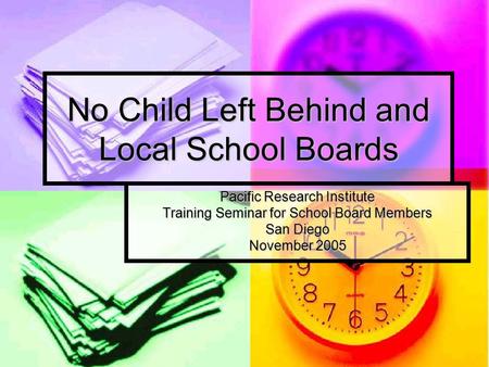 No Child Left Behind and Local School Boards Pacific Research Institute Training Seminar for School Board Members San Diego November 2005.