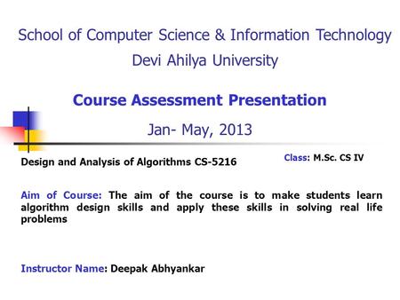 Course Assessment Presentation Jan- May, 2013 Aim of Course: The aim of the course is to make students learn algorithm design skills and apply these skills.