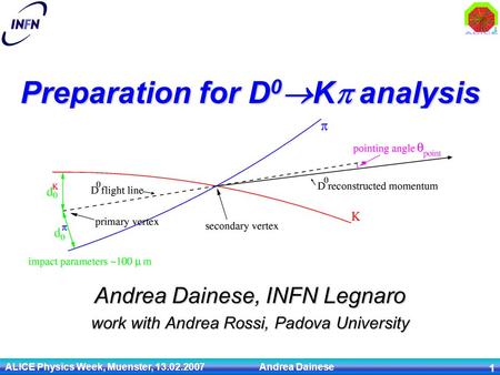 ALICE Physics Week, Muenster, 13.02.2007 Andrea Dainese 1 Andrea Dainese, INFN Legnaro work with Andrea Rossi, Padova University Preparation for D 0 