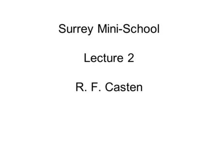 Surrey Mini-School Lecture 2 R. F. Casten. Outline Introduction, survey of data – what nuclei do Independent particle model and residual interactions.