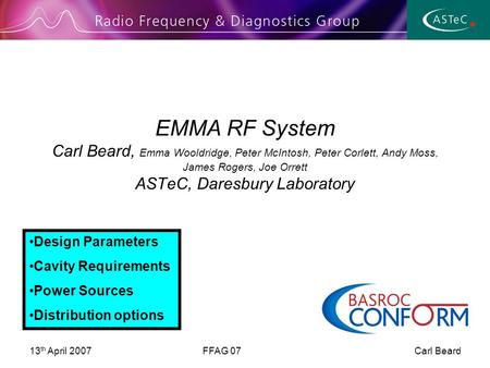 13 th April 2007FFAG 07 Carl Beard EMMA RF System Carl Beard, Emma Wooldridge, Peter McIntosh, Peter Corlett, Andy Moss, James Rogers, Joe Orrett ASTeC,