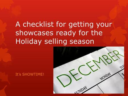 A checklist for getting your showcases ready for the Holiday selling season It’s SHOWTIME!