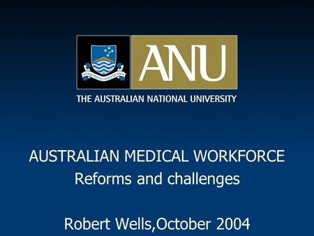 AUSTRALIAN MEDICAL WORKFORCE Reforms and challenges Robert Wells,October 2004.