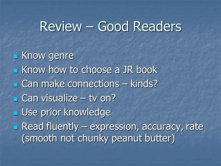 Review – Good Readers Know genre Know genre Know how to choose a JR book Know how to choose a JR book Can make connections – kinds? Can make connections.