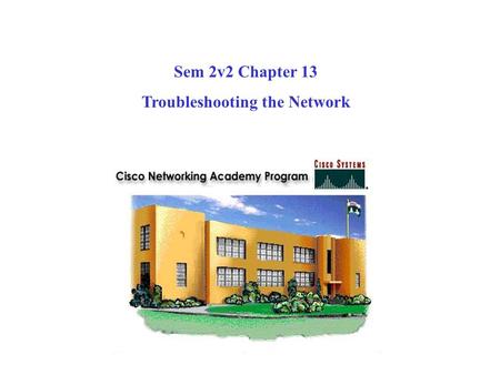 Sem 2v2 Chapter 13 Troubleshooting the Network. Examples of problems in each layer might include:  Layer 1 - incorrect cable used  Layer 2 - interface.