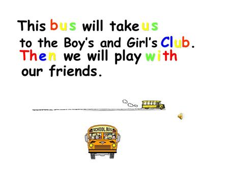 This will take busus to the Boy’s and Girl’sClub.b. Th e ee e n nn n we will playwith our friends.