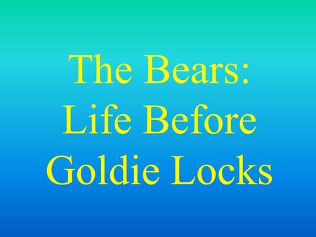 The Bears: Life Before Goldie Locks Once upon a time, there was a family of Bears.