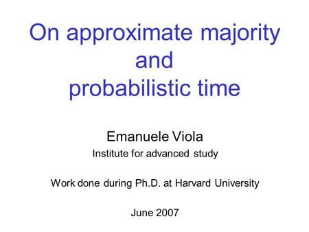 On approximate majority and probabilistic time Emanuele Viola Institute for advanced study Work done during Ph.D. at Harvard University June 2007.