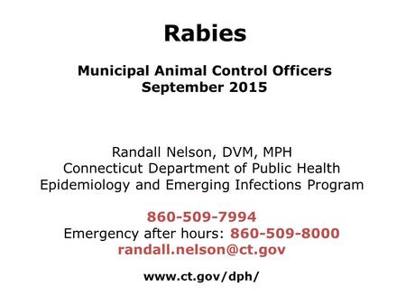 Rabies Municipal Animal Control Officers September 2015 Randall Nelson, DVM, MPH Connecticut Department of Public Health Epidemiology and Emerging Infections.