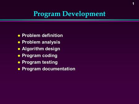 1 Program Development l Problem definition l Problem analysis l Algorithm design l Program coding l Program testing l Program documentation.