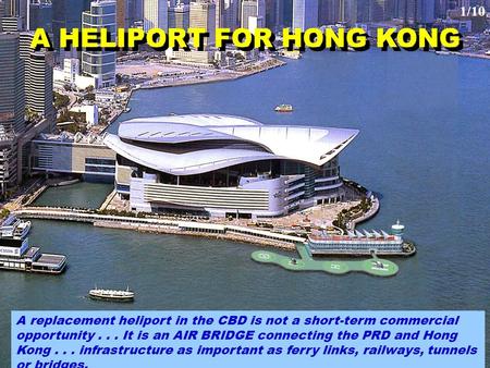 1/10 A replacement heliport in the CBD is not a short-term commercial opportunity... It is an AIR BRIDGE connecting the PRD and Hong Kong... infrastructure.